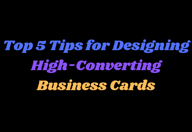 Designing Business Cards That Convert: The Top 5 Tips You Need to Know